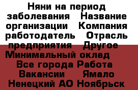 Няни на период заболевания › Название организации ­ Компания-работодатель › Отрасль предприятия ­ Другое › Минимальный оклад ­ 1 - Все города Работа » Вакансии   . Ямало-Ненецкий АО,Ноябрьск г.